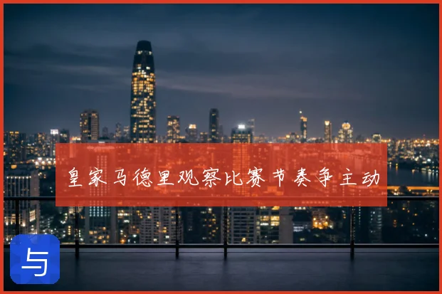 皇家马德里观察比赛节奏争主动