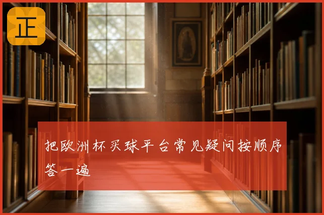 把欧洲杯买球平台常见疑问按顺序答一遍